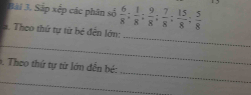 Sắp xếp các phân số  6/8 ;  1/8 ;  9/8 ;  7/8 ;  15/8 ;  5/8 
_ 
a. Theo thứ tự từ bé đến lớn: 
_ 
_ 
o. Theo thứ tự từ lớn đến bé: 
_ 
_