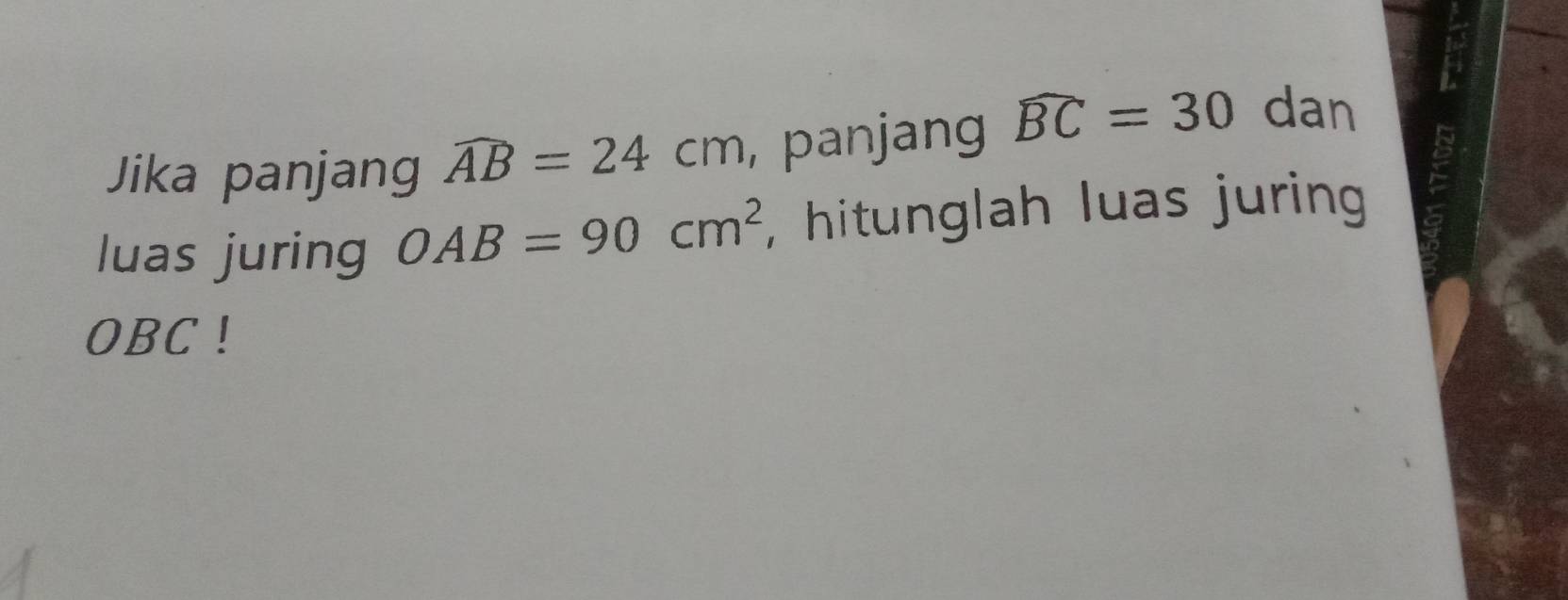 Jika panjang widehat AB=24cm , panjang widehat BC=30 dan 
luas juring OAB=90cm^2 , hitunglah luas juring
OBC!