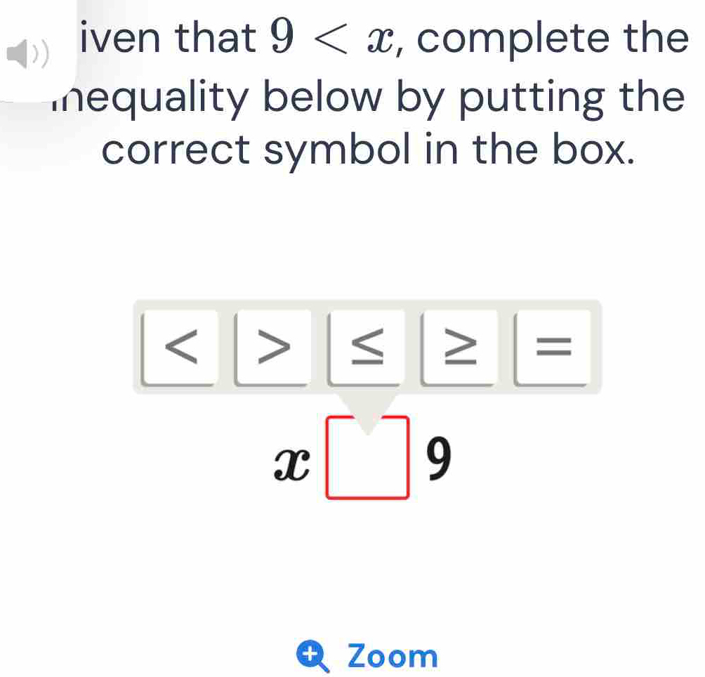 iven that 9 , complete the 
mequality below by putting the 
correct symbol in the box.
≤ ≥ =
x□ 9
+ Zoom