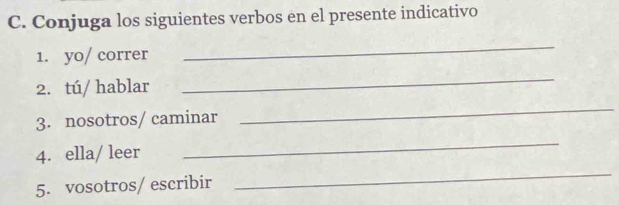 Conjuga los siguientes verbos en el presente indicativo 
1. yo/ correr 
_ 
2. tú/ hablar 
_ 
3. nosotros/ caminar 
_ 
4. ella/ leer 
_ 
5. vosotros/ escribir 
_