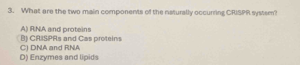 What are the two main components of the naturally occurring CRISPR system?
A) RNA and proteins
B) CRISPRs and Cas proteins
C) DNA and RNA
D) Enzymes and lipids