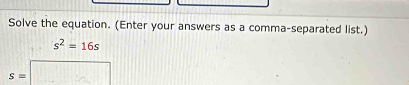 Solve the equation. (Enter your answers as a comma-separated list.)
s^2=16s
s=□