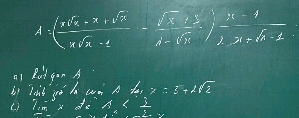 A=( (xsqrt(x)+x+sqrt(x))/xsqrt(x)-1 - (sqrt(x)+3)/1-sqrt(x) ) (x-1)/x+sqrt(x)-1 
a1 Rut gon A
bì Tinb jè hi wà A da x=3+2sqrt(2)
( ) T,m x de A