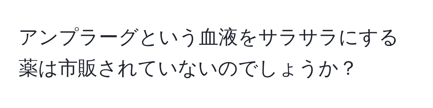 アンプラーグという血液をサラサラにする薬は市販されていないのでしょうか？