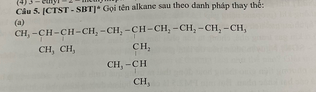 (4) 3-euy1-2 
Câu 5. [CTST-SBT]^* Gọi tên alkane sau theo danh pháp thay thế: 
a l
beginarrayr CH,-CH-CH, -CH, -CH_2-CH, CH,GH,GH, CH,endarray beginarrayr CH, CH, CH,endarray -CH_2-CH_2-CH_2-CH_3
x_1+x_2= □ /□  