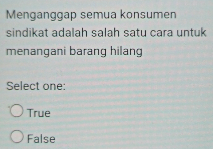 Menganggap semua konsumen
sindikat adalah salah satu cara untuk
menangani barang hilang
Select one:
True
False