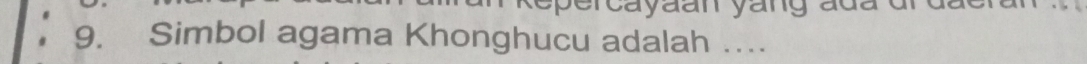spercayaan yang ada dr dãc 
9. Simbol agama Khonghucu adalah ….