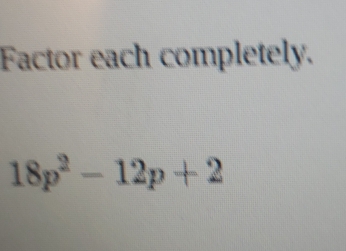 Factor each completely.
18p^2-12p+2