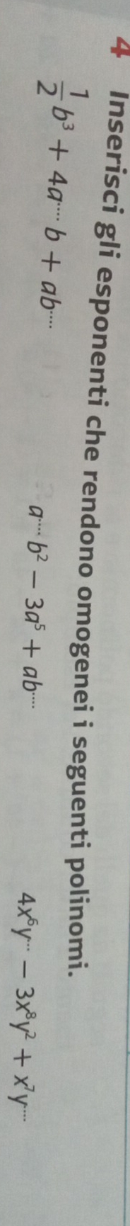 Inserisci gli esponenti che rendono omogenei i seguenti polinomi.
 1/2 b^3+4a·s b+ab^(·s)
a·s b^2-3a^5+ab^(....)
4x^6y^(...)-3x^8y^2+x^7y^(...)