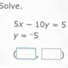 Solve.
5x-10y=5
y=-5
(□ ,□ )