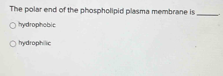 The polar end of the phospholipid plasma membrane is_
hydrophobic
hydrophilic