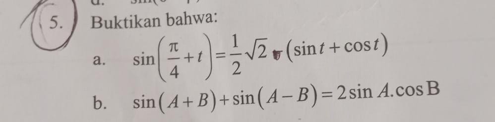 Buktikan bahwa: 
a. sin ( π /4 +t)= 1/2 sqrt(2)(sin t+cos t)
b. sin (A+B)+sin (A-B)=2sin A.cos B