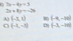 7x-4y=5
2x+8y=-26
A) (-3,1) B) (-9,-10)
(-2,-3) D) (-3,-10)