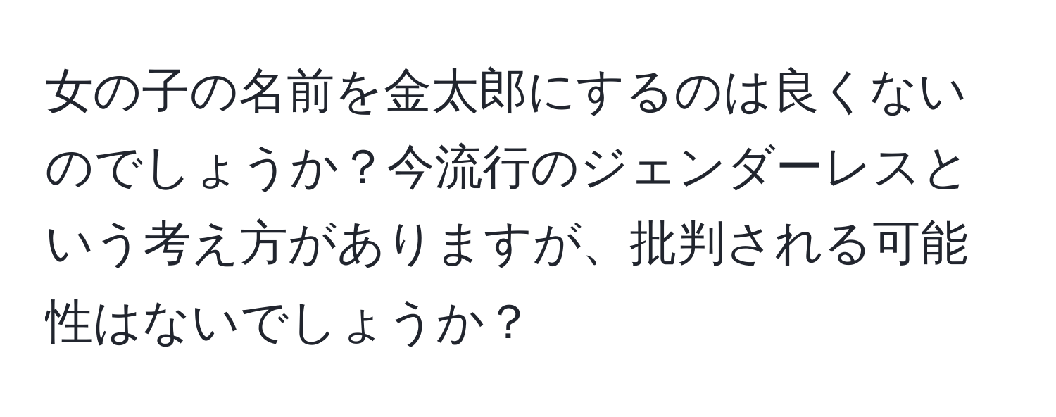 女の子の名前を金太郎にするのは良くないのでしょうか？今流行のジェンダーレスという考え方がありますが、批判される可能性はないでしょうか？