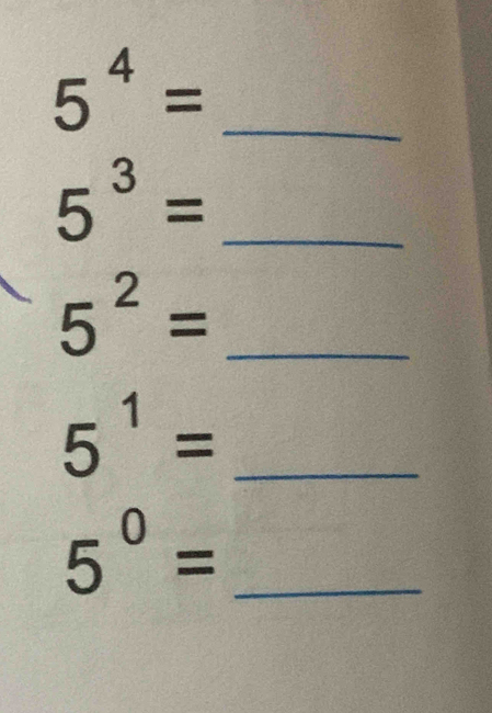 5^4= _
5^3= _
5^2= _ 
_ 5^1=
5^0= _