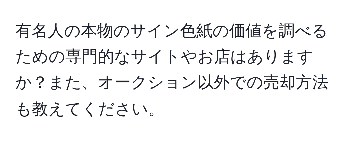 有名人の本物のサイン色紙の価値を調べるための専門的なサイトやお店はありますか？また、オークション以外での売却方法も教えてください。