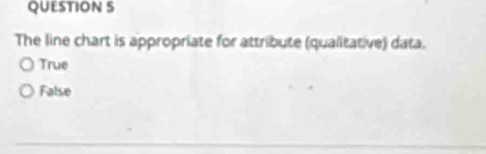 The line chart is appropriate for attribute (qualitative) data.
True
False