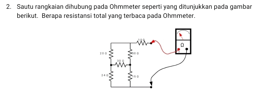 Sautu rangkaian dihubung pada Ohmmeter seperti yang ditunjukkan pada gambar
berikut. Berapa resistansi total yang terbaca pada Ohmmeter.