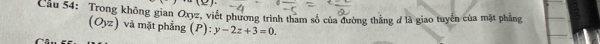 Cầu 54: Trong không gian Oxyz, viết phương trình tham số của đường thằng đ là giao tuyến của mặt phẳng
(Oyz) và mặt phẳng (P): y-2z+3=0.