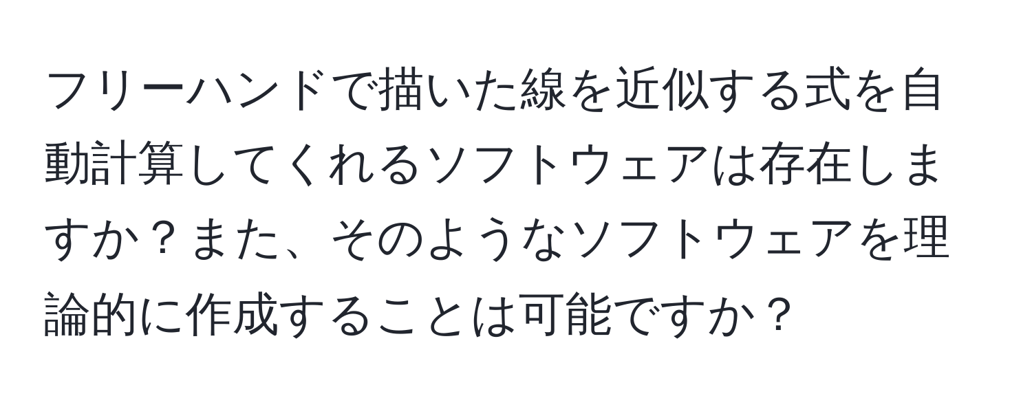 フリーハンドで描いた線を近似する式を自動計算してくれるソフトウェアは存在しますか？また、そのようなソフトウェアを理論的に作成することは可能ですか？