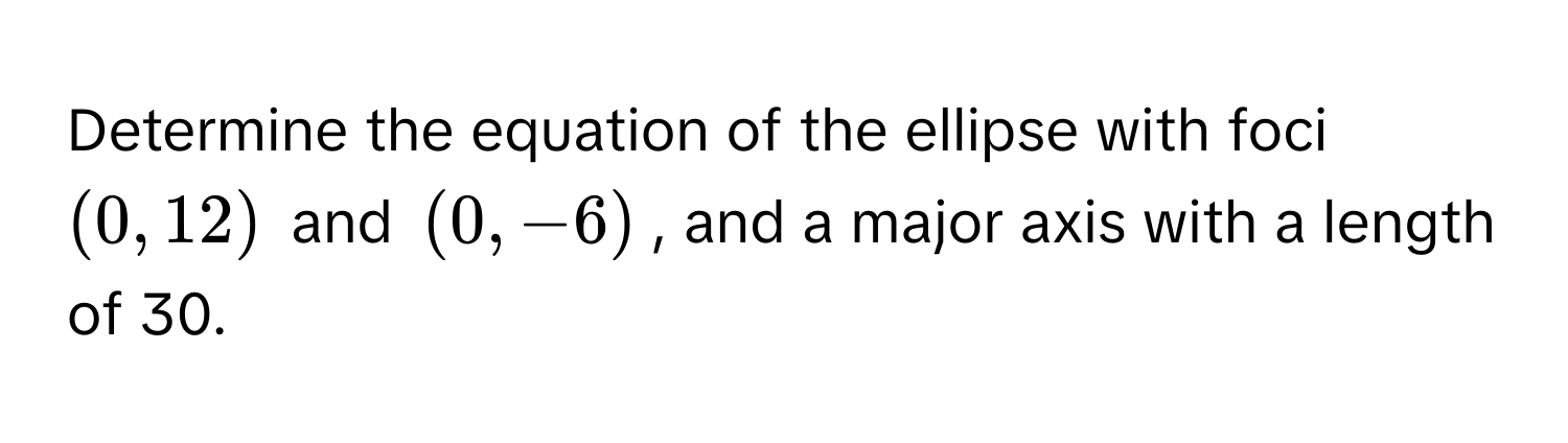 Determine the equation of the ellipse with foci $(0, 12)$ and $(0, -6)$, and a major axis with a length of 30.