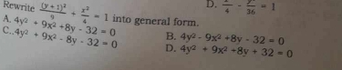 Rewrite
D. frac 4- y/36 =1
A. frac (y+1)^29+ x^2/4 =1 into general form.
B. 4y^2-9x^2+8y-32=0
C.. 4y^2+9x^2+8y-32=0 4y^2+9x^2-8y-32=0 D. 4y^2+9x^2+8y+32=0