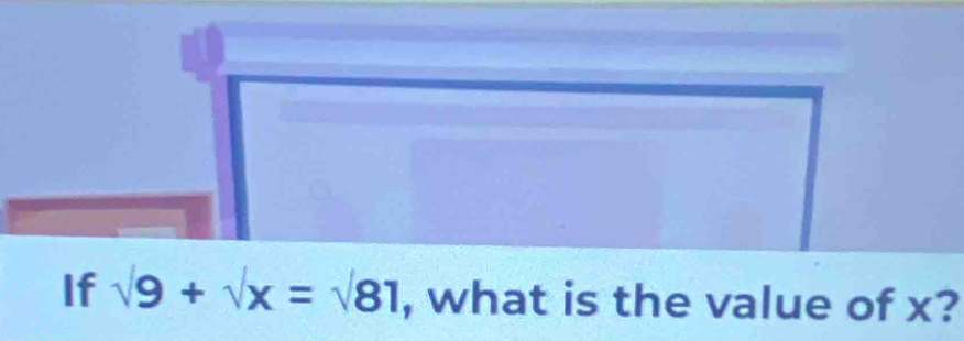 If surd 9+surd x=surd 81 , what is the value of x?