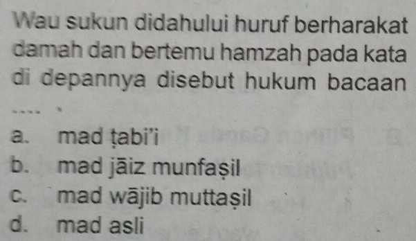 Wau sukun didahului huruf berharakat
damah dan bertemu hamzah pada kata
di depannya disebut hukum bacaan 
...
a. mad ṭabi’i
b. mad jāiz munfaşil
c. mad wājib muttaşil
d. mad asli