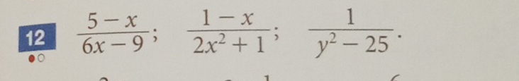 12  (5-x)/6x-9 ;  (1-x)/2x^2+1 ;  1/y^2-25 .