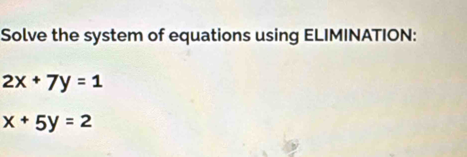 Solve the system of equations using ELIMINATION:
2x+7y=1
x+5y=2