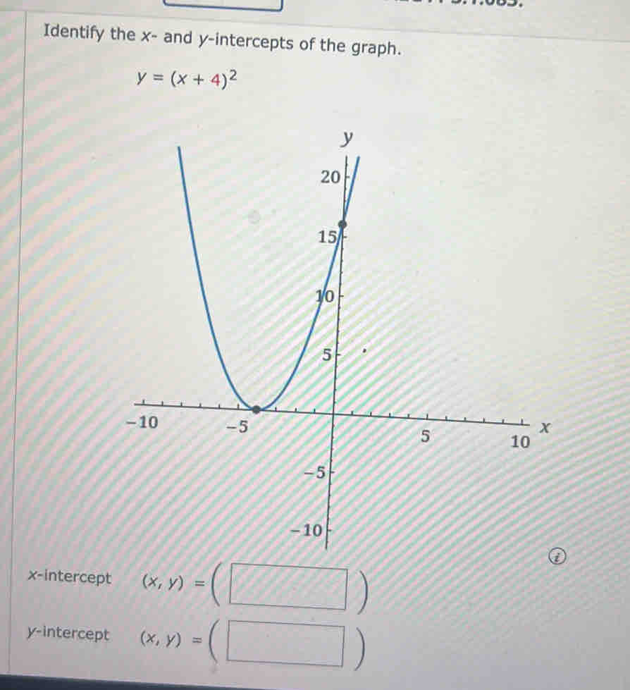 Identify the x - and y-intercepts of the graph.
y=(x+4)^2
x-intercept (x,y)=(□ )
y-intercept (x,y)=(□ )