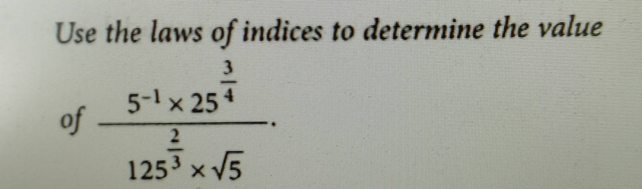 Use the laws of indices to determine the value 
of frac 5^(-1)* 25^(frac 3)4125^(frac 2)3* sqrt(5)