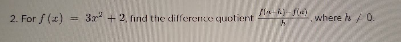 For f(x)=3x^2+2 , find the difference quotient  (f(a+h)-f(a))/h  , where h!= 0.