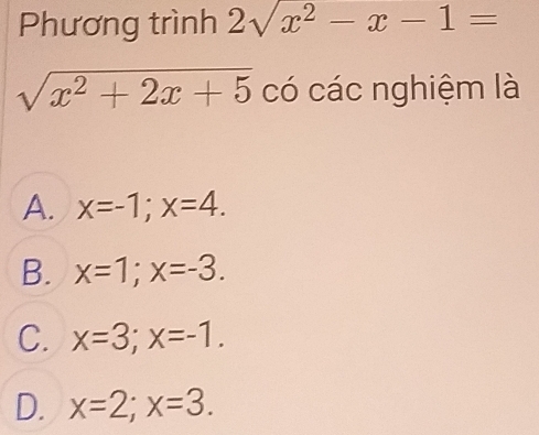 Phương trình 2sqrt(x^2)-x-1=
sqrt(x^2+2x+5) có các nghiệm là
A. x=-1; x=4.
B. x=1; x=-3.
C. x=3; x=-1.
D. x=2; x=3.