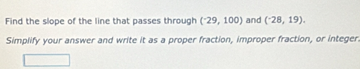 Find the slope of the line that passes through (^-29,100) and (^-28,19). 
Simplify your answer and write it as a proper fraction, improper fraction, or integer.