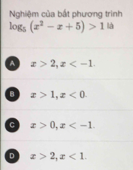 Nghiệm của bất phương trình
log _5(x^2-x+5)>1 là
A x>2, x .
B x>1, x<0</tex>.
C x>0, x .
D x>2, x<1</tex>.