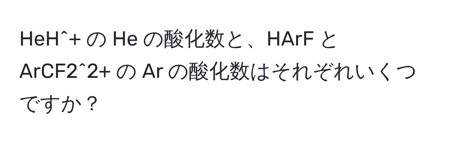 HeH^+ の He の酸化数と、HArF と ArCF2^2+ の Ar の酸化数はそれぞれいくつですか？