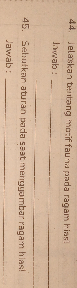 Jelaskan tentang motif fauna pada ragam hias! 
_ 
Jawab : 
_ 
45. Sebutkan aturan pada saat menggambar ragam hias! 
Jawab : 
_