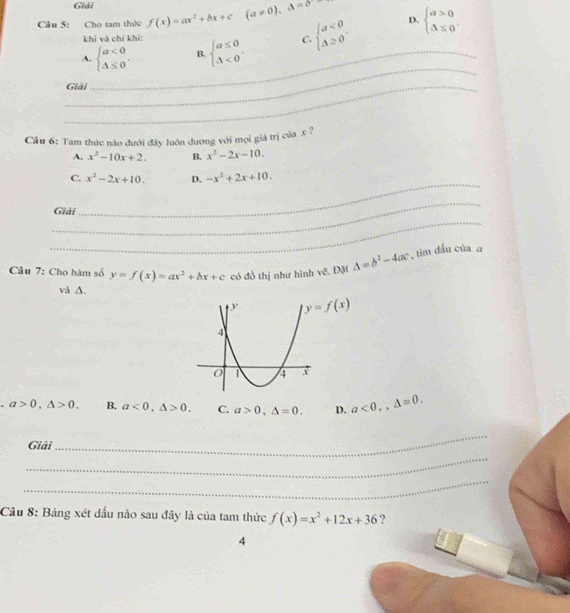 Giải
Câu 5: Cho tam thức f(x)=ax^2+bx+c (a!= 0),△ =0
khi và chỉ khi: beginarrayl a<0 △ ≥ 0endarray..
D. beginarrayl a>0 △ ≤ 0endarray..
A._ beginarrayl a<0 △ ≤ 0endarray..
B. beginarrayl a≤ 0 △ <0endarray.. 
C.
_
_Giải
Câu 6: Tam thức nào đưới đây luôn dương với mọi giá trị của x ?
A. x^2-10x+2. B. x^2-2x-10. 
_
C. x^2-2x+10. D、 -x^2+2x+10. 
_
Giải
_
Câu 7: Cho hàm số y=f(x)=ax^2+bx+c có đồ thị như hình vẽ. Đặt △ =b^2-4ac , tìm đấu của a
và Δ.
y=f(x)
a>0,△ >0. B. a<0</tex>, △ >0. C. a>0,△ =0. D. a<0.,Delta =0. 
Giải
_
_
_
Câu 8: Bảng xét dấu nào sau đây là của tam thức f(x)=x^2+12x+36 ?
4