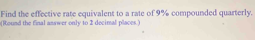 Find the effective rate equivalent to a rate of 9% compounded quarterly. 
(Round the final answer only to 2 decimal places.)