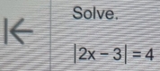 Solve. 
I←
|2x-3|=4