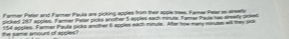 Farmer Peler and Farmer Paula are picking apples from their apple trees. Famer Peler as areaty 
picked 287 apples. Farmer Paler picks aroter 5 apples each minule. Famer Pale has areaty poied
154 apples. Farmer Paua picks another 6 apples each minute. Afer how many minues will they po 
the same amount of apples?