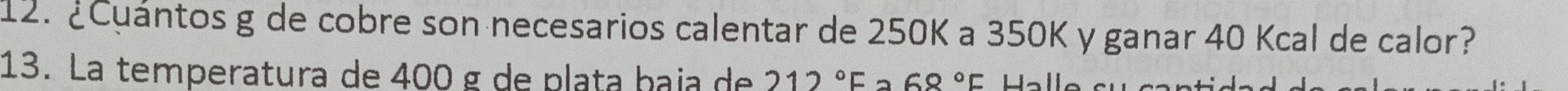 ¿Cuántos g de cobre son necesarios calentar de 250K a 350K y ganar 40 Kcal de calor? 
13. La temperatura de 400 g de plata baja de 212°F 2 68°F Halle