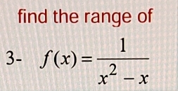 find the range of 
3- f(x)= 1/x^2-x 