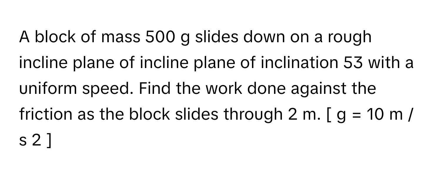 Solved: A block of mass 500 g slides down on a rough incline plane of ...