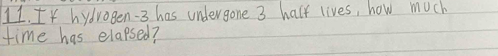 If hydvogen -3 has undergone 3 half lives, how much 
time has elapsed?