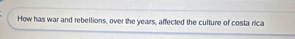 How has war and rebellions, over the years, affected the culture of costa rica