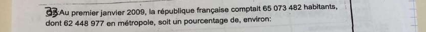 Au premier janvier 2009, la république française comptait 65 073 482 habitants, 
dont 62 448 977 en métropole, soit un pourcentage de, environ:
