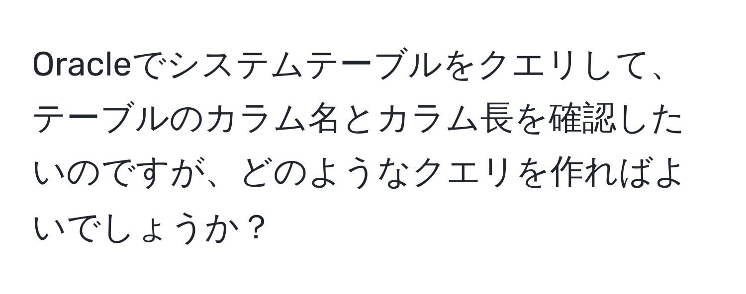 Oracleでシステムテーブルをクエリして、テーブルのカラム名とカラム長を確認したいのですが、どのようなクエリを作ればよいでしょうか？