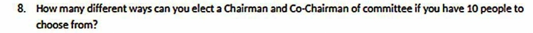 How many different ways can you elect a Chairman and Co-Chairman of committee if you have 10 people to 
choose from?